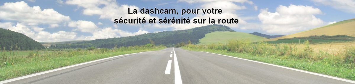 Pourquoi utiliser une Dashcam ?